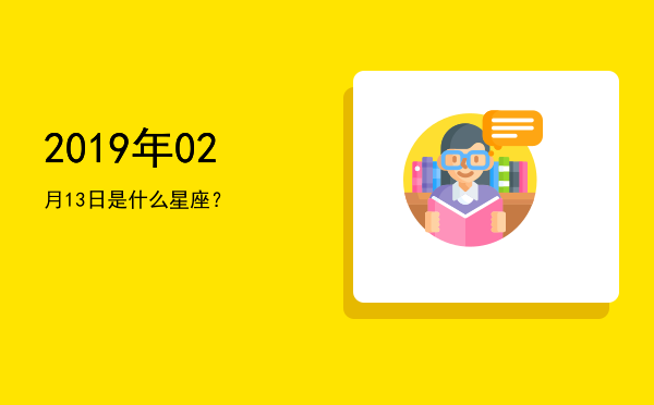 2019年02月13日是什么星座？
