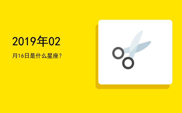 2019年02月16日是什么星座？
