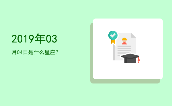 2019年03月04日是什么星座？