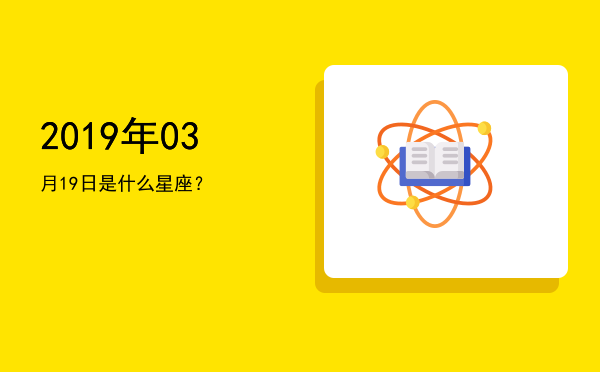 2019年03月19日是什么星座？