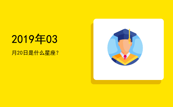 2019年03月20日是什么星座？
