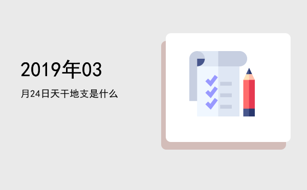 2019年03月24日天干地支是什么