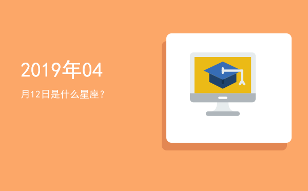 2019年04月12日是什么星座？