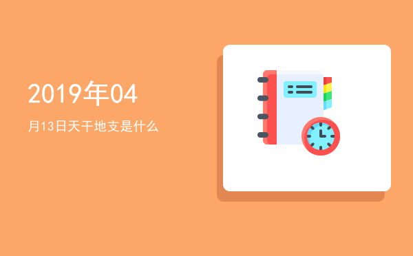2019年04月13日天干地支是什么