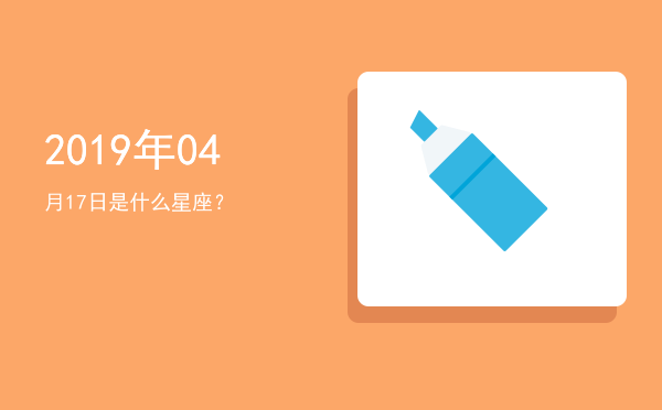 2019年04月17日是什么星座？