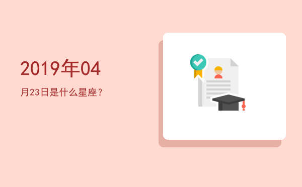 2019年04月23日是什么星座？
