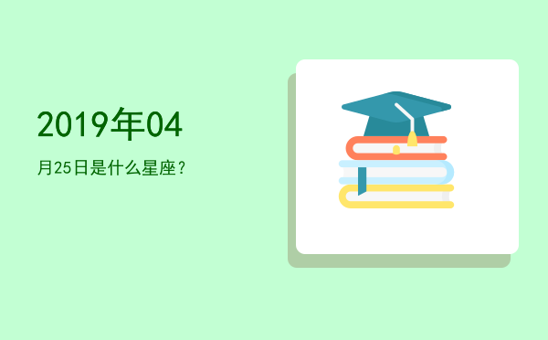 2019年04月25日是什么星座？
