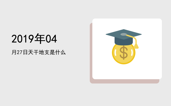 2019年04月27日天干地支是什么