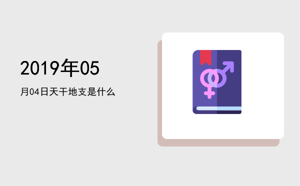 2019年05月04日天干地支是什么