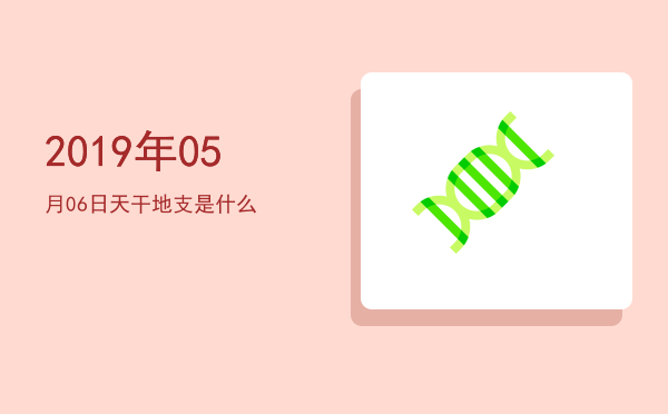 2019年05月06日天干地支是什么