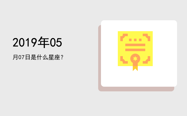 2019年05月07日是什么星座？
