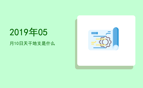 2019年05月10日天干地支是什么