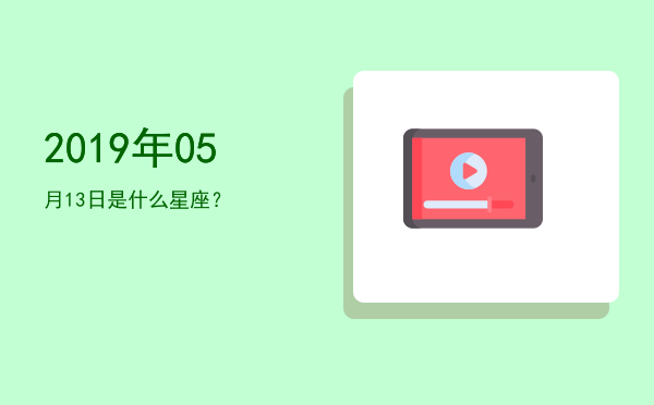 2019年05月13日是什么星座？