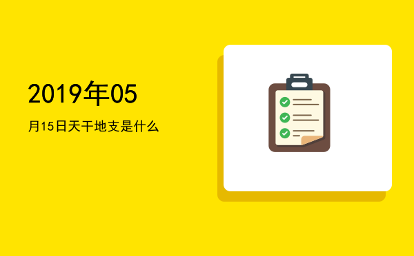 2019年05月15日天干地支是什么