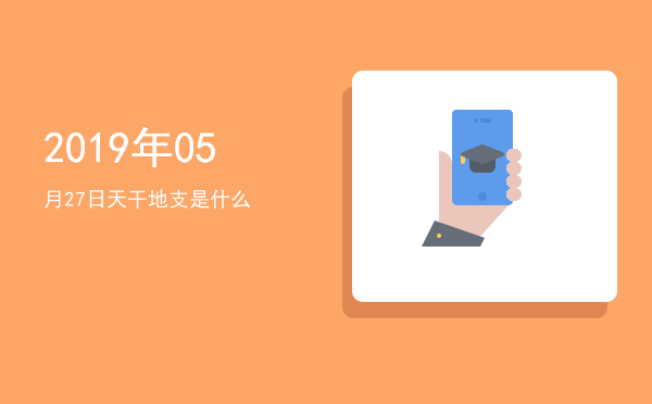 2019年05月27日天干地支是什么