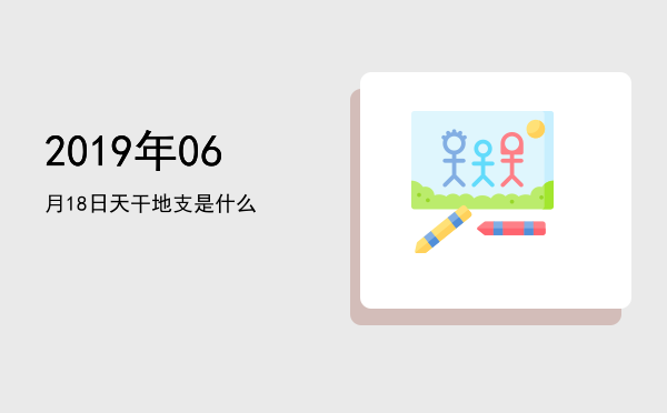 2019年06月18日天干地支是什么
