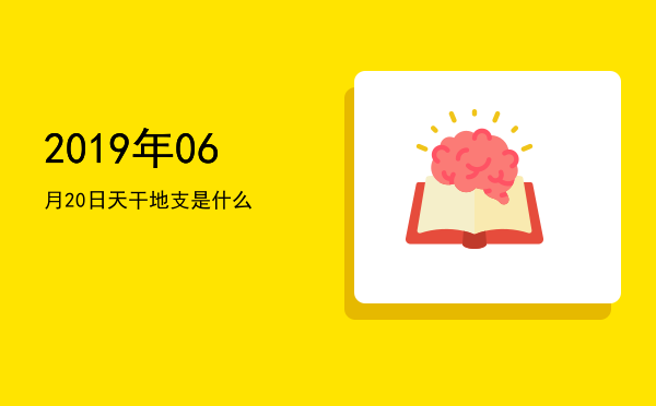 2019年06月20日天干地支是什么