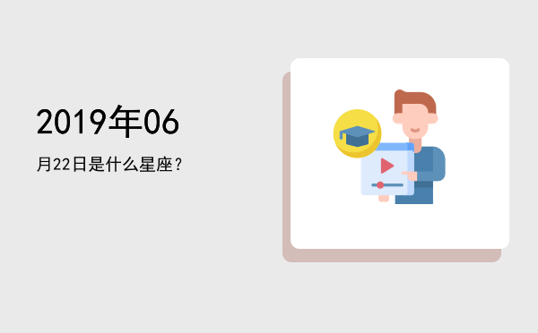 2019年06月22日是什么星座？