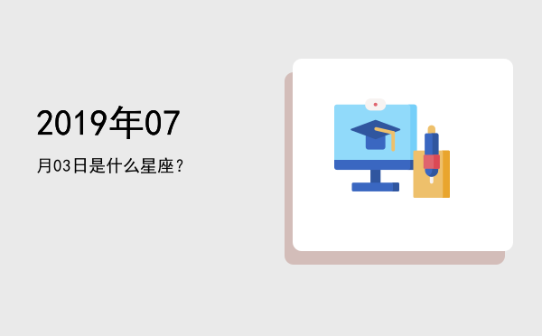 2019年07月03日是什么星座？