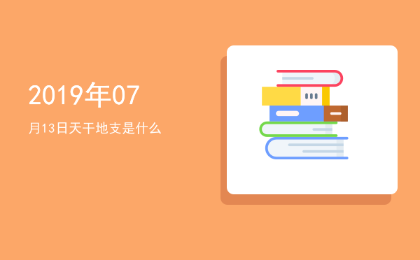 2019年07月13日天干地支是什么