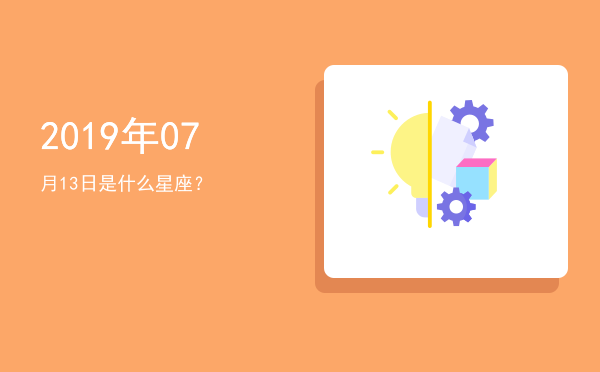 2019年07月13日是什么星座？