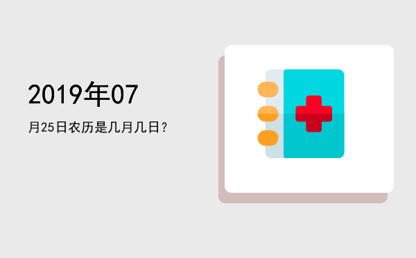 2019年07月25日农历是几月几日?