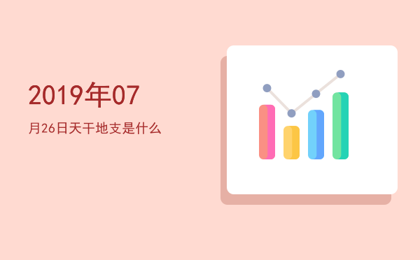 2019年07月26日天干地支是什么
