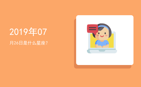 2019年07月26日是什么星座？