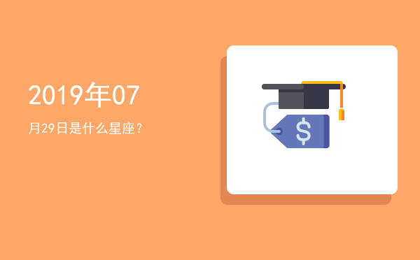 2019年07月29日是什么星座？