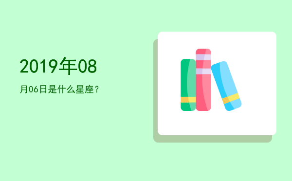 2019年08月06日是什么星座？