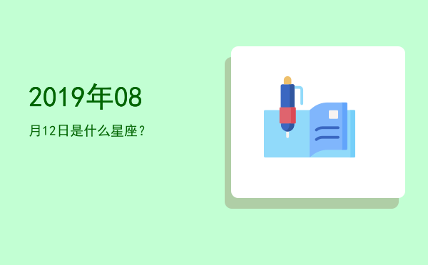 2019年08月12日是什么星座？