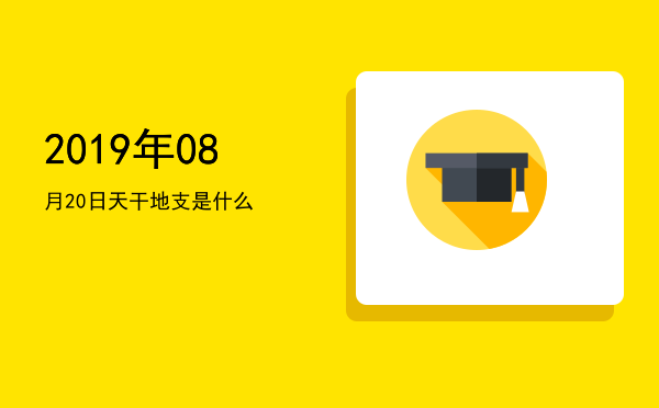 2019年08月20日天干地支是什么