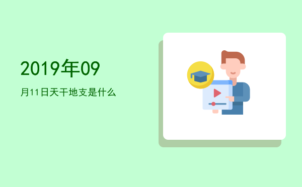 2019年09月11日天干地支是什么