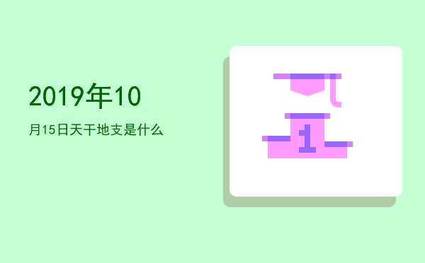 2019年10月15日天干地支是什么