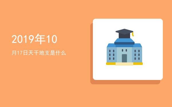 2019年10月17日天干地支是什么