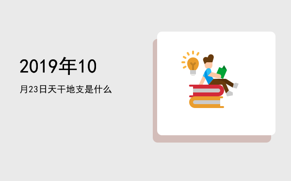 2019年10月23日天干地支是什么