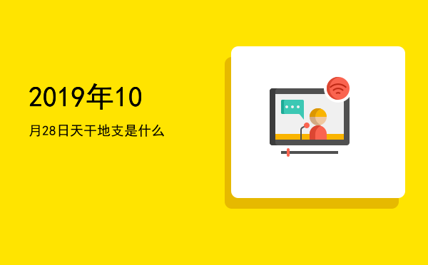 2019年10月28日天干地支是什么
