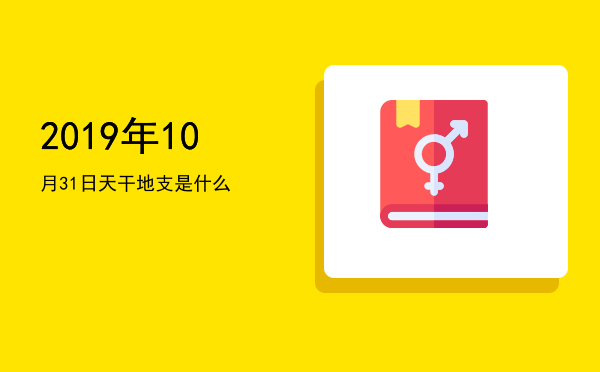 2019年10月31日天干地支是什么