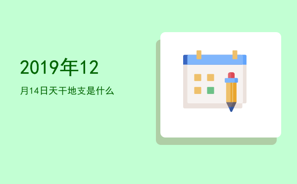 2019年12月14日天干地支是什么