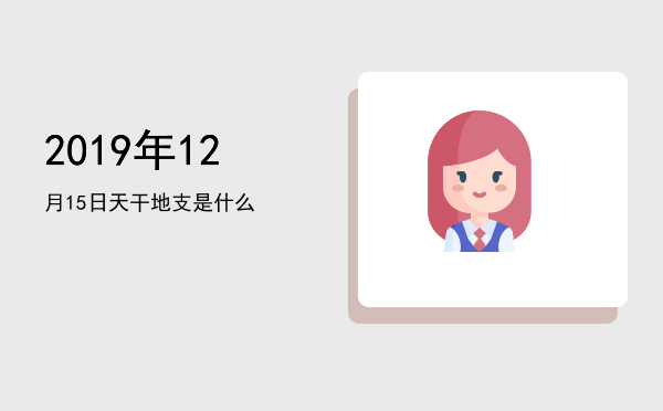 2019年12月15日天干地支是什么