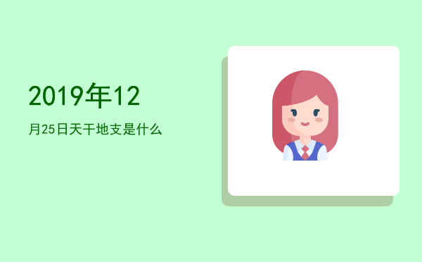 2019年12月25日天干地支是什么