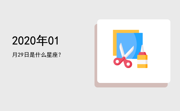 2020年01月29日是什么星座？
