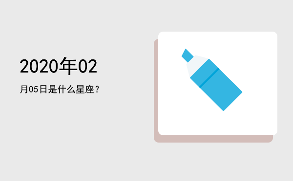 2020年02月05日是什么星座？