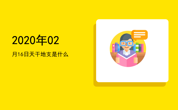 2020年02月16日天干地支是什么