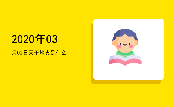 2020年03月02日天干地支是什么