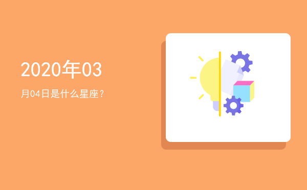 2020年03月04日是什么星座？