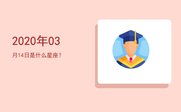 2020年03月14日是什么星座？