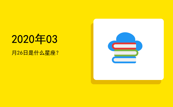 2020年03月26日是什么星座？