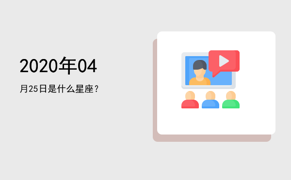 2020年04月25日是什么星座？