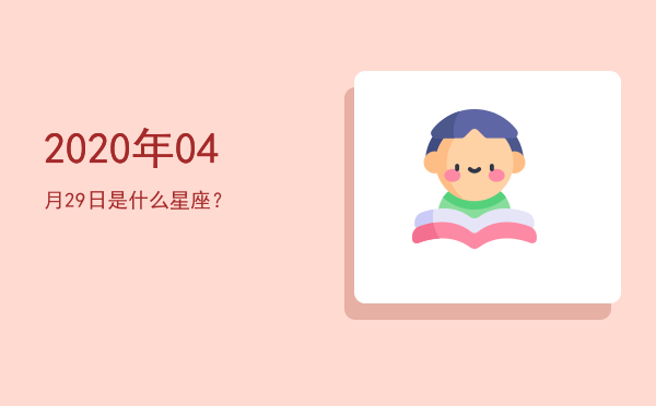2020年04月29日是什么星座？